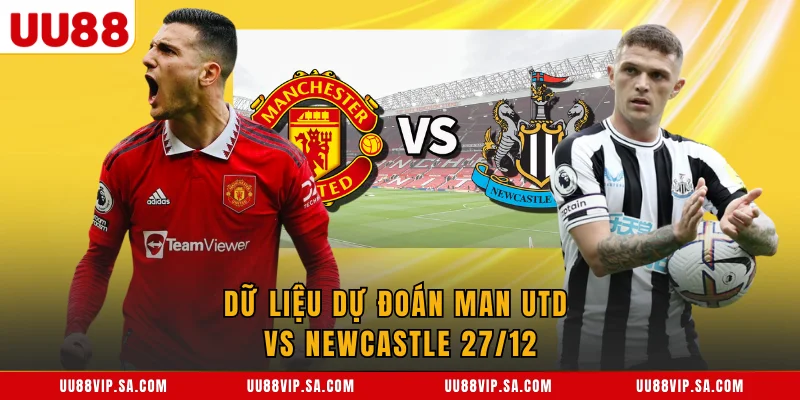 Dữ liệu dự đoán Man Utd vs Newcastle 27/12